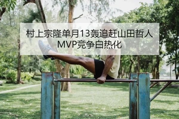 村上宗隆单月13轰追赶山田哲人 MVP竞争白热化