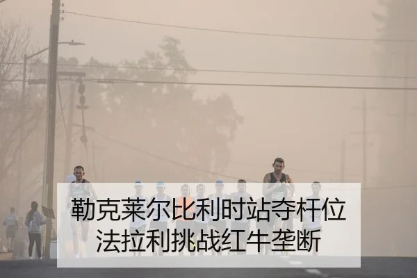 勒克莱尔比利时站夺杆位 法拉利挑战红牛垄断