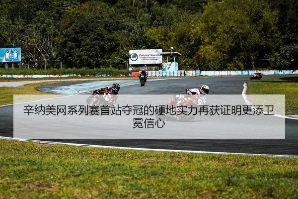 辛纳美网系列赛首站夺冠的硬地实力再获证明更添卫冕信心